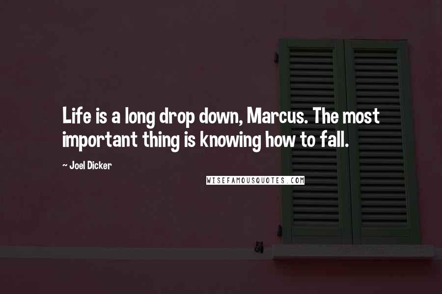 Joel Dicker Quotes: Life is a long drop down, Marcus. The most important thing is knowing how to fall.