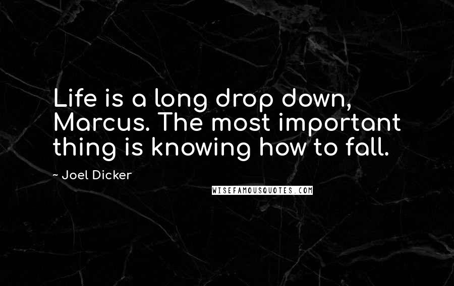 Joel Dicker Quotes: Life is a long drop down, Marcus. The most important thing is knowing how to fall.