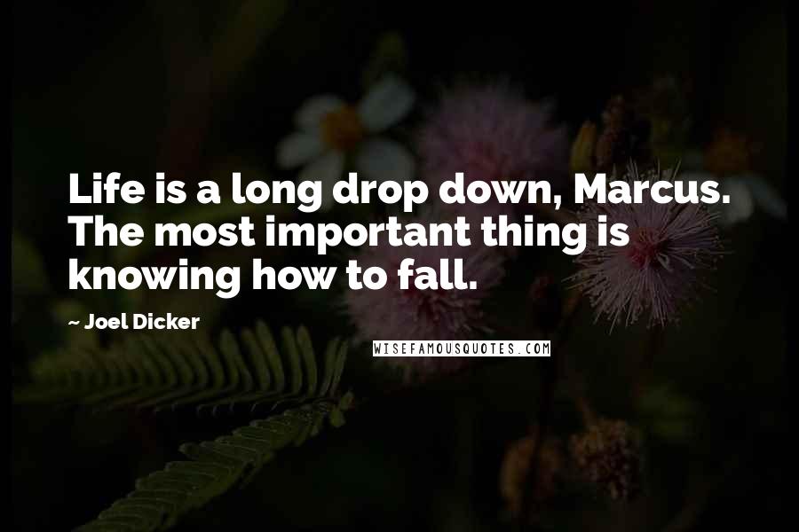 Joel Dicker Quotes: Life is a long drop down, Marcus. The most important thing is knowing how to fall.