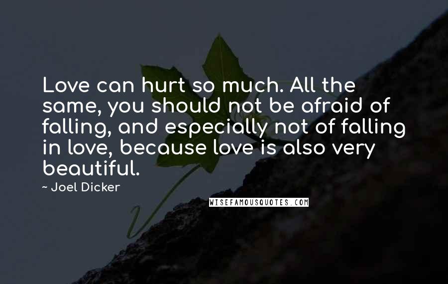 Joel Dicker Quotes: Love can hurt so much. All the same, you should not be afraid of falling, and especially not of falling in love, because love is also very beautiful.