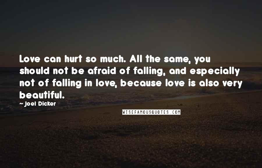 Joel Dicker Quotes: Love can hurt so much. All the same, you should not be afraid of falling, and especially not of falling in love, because love is also very beautiful.