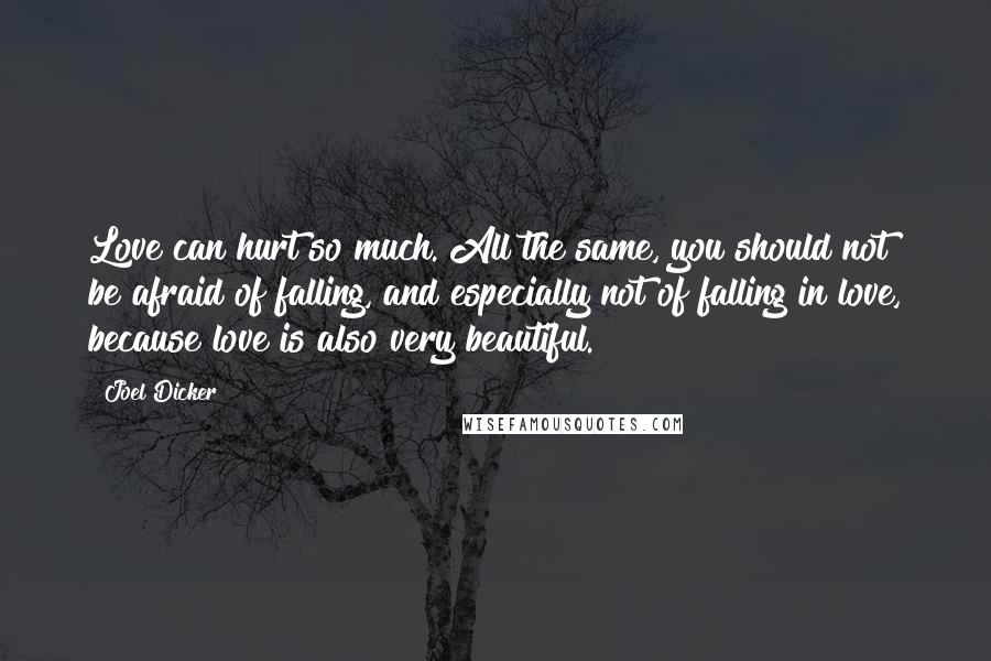 Joel Dicker Quotes: Love can hurt so much. All the same, you should not be afraid of falling, and especially not of falling in love, because love is also very beautiful.