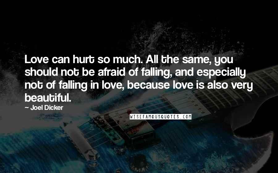 Joel Dicker Quotes: Love can hurt so much. All the same, you should not be afraid of falling, and especially not of falling in love, because love is also very beautiful.