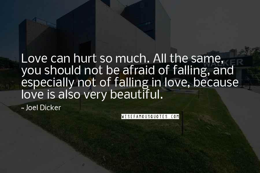 Joel Dicker Quotes: Love can hurt so much. All the same, you should not be afraid of falling, and especially not of falling in love, because love is also very beautiful.