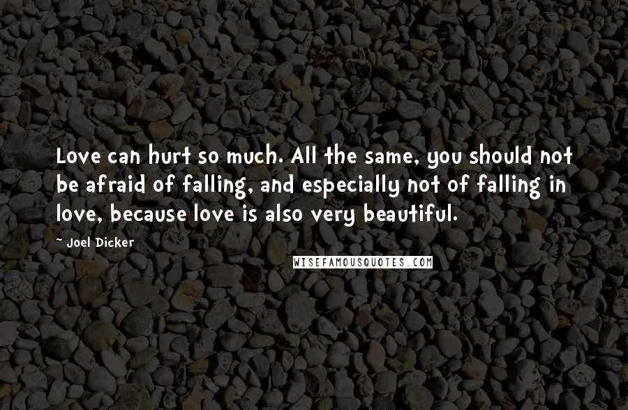 Joel Dicker Quotes: Love can hurt so much. All the same, you should not be afraid of falling, and especially not of falling in love, because love is also very beautiful.