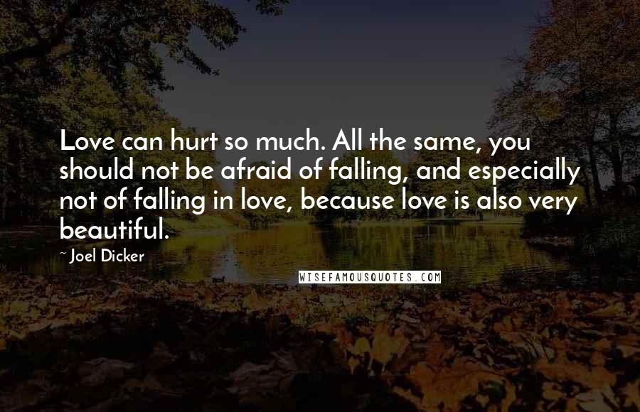 Joel Dicker Quotes: Love can hurt so much. All the same, you should not be afraid of falling, and especially not of falling in love, because love is also very beautiful.