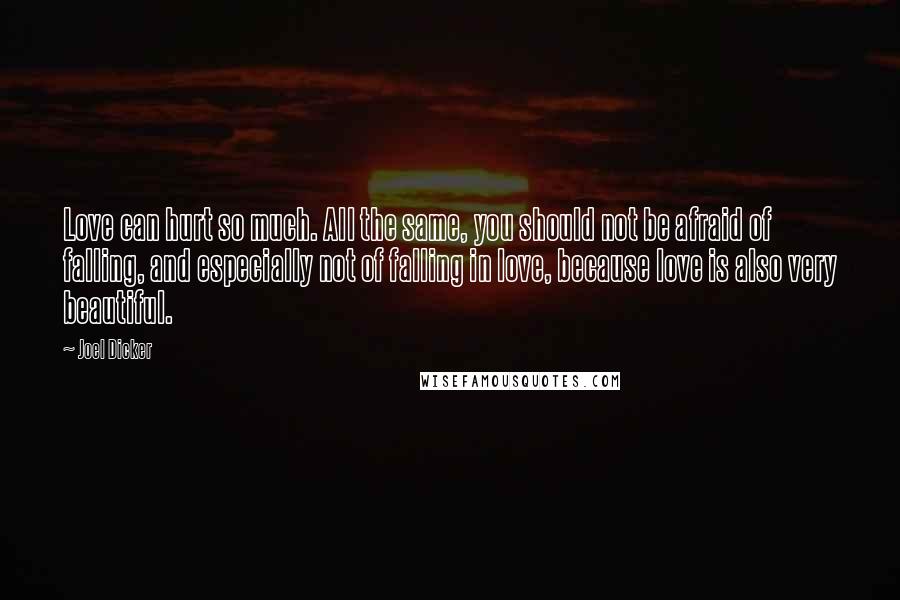 Joel Dicker Quotes: Love can hurt so much. All the same, you should not be afraid of falling, and especially not of falling in love, because love is also very beautiful.