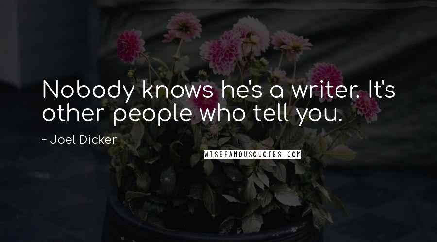 Joel Dicker Quotes: Nobody knows he's a writer. It's other people who tell you.