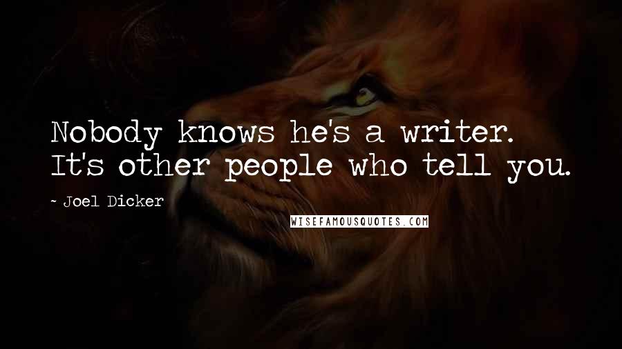Joel Dicker Quotes: Nobody knows he's a writer. It's other people who tell you.