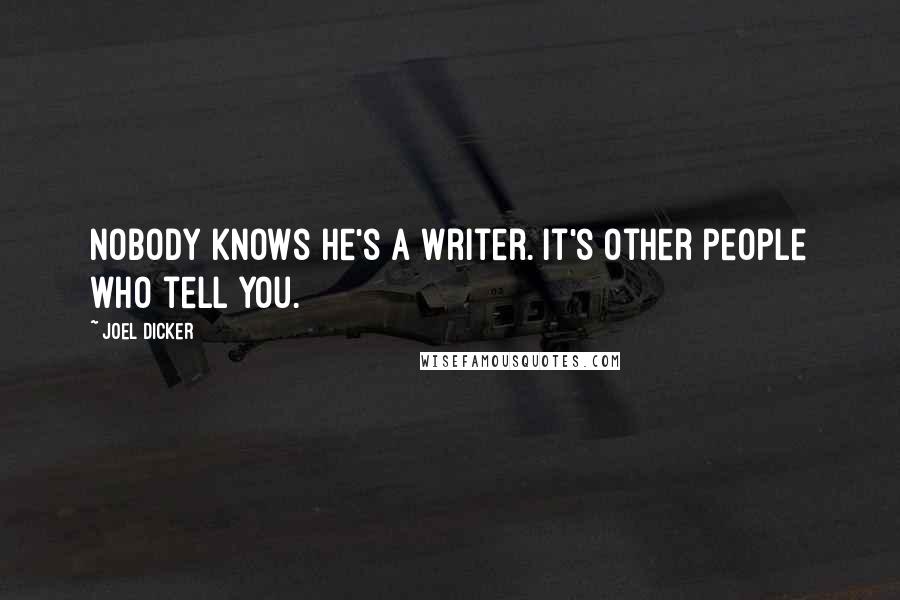 Joel Dicker Quotes: Nobody knows he's a writer. It's other people who tell you.