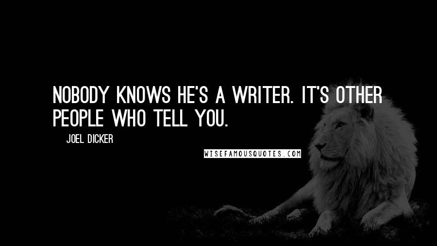 Joel Dicker Quotes: Nobody knows he's a writer. It's other people who tell you.