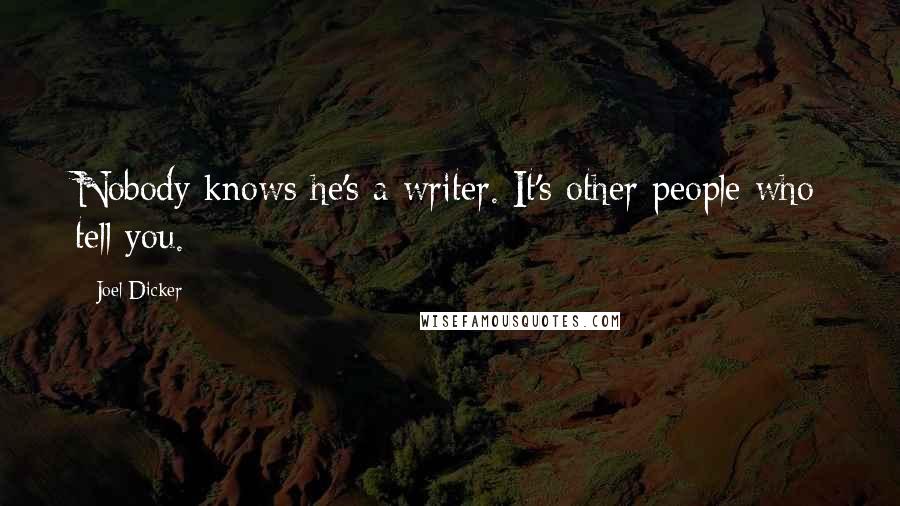 Joel Dicker Quotes: Nobody knows he's a writer. It's other people who tell you.