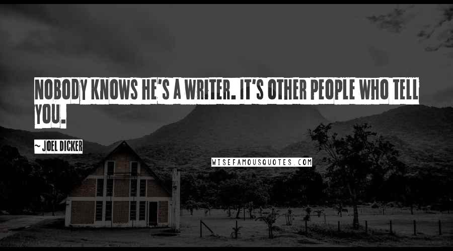 Joel Dicker Quotes: Nobody knows he's a writer. It's other people who tell you.
