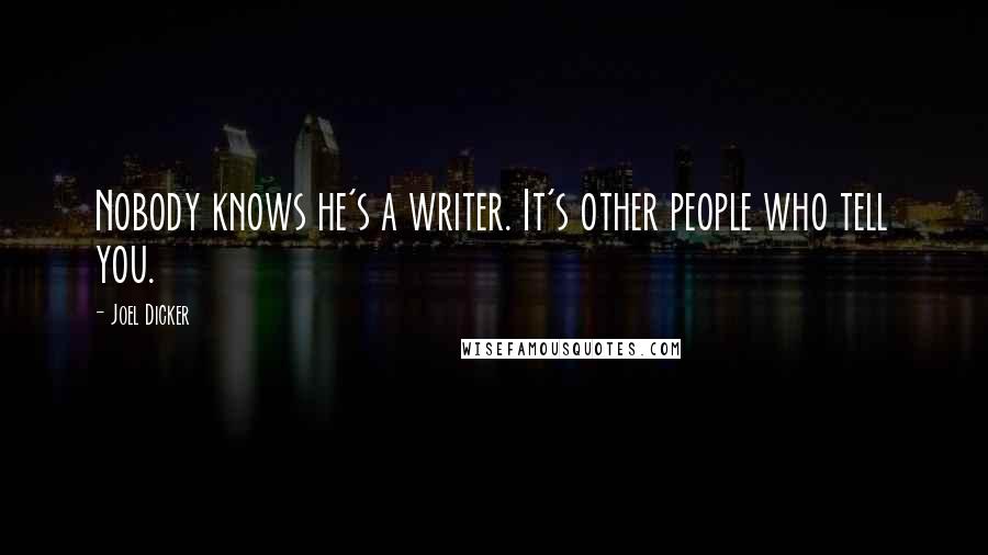 Joel Dicker Quotes: Nobody knows he's a writer. It's other people who tell you.