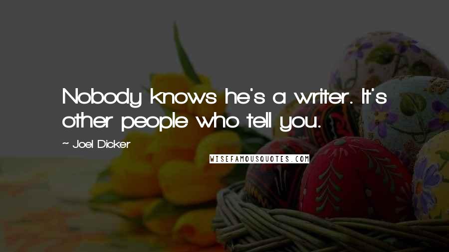 Joel Dicker Quotes: Nobody knows he's a writer. It's other people who tell you.
