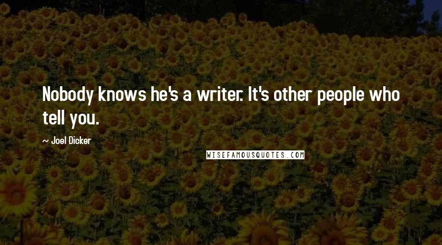 Joel Dicker Quotes: Nobody knows he's a writer. It's other people who tell you.