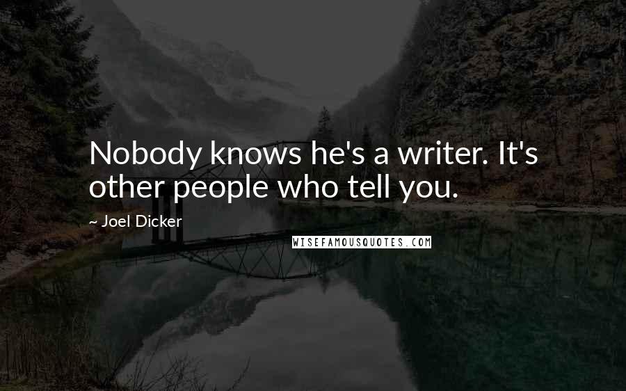 Joel Dicker Quotes: Nobody knows he's a writer. It's other people who tell you.