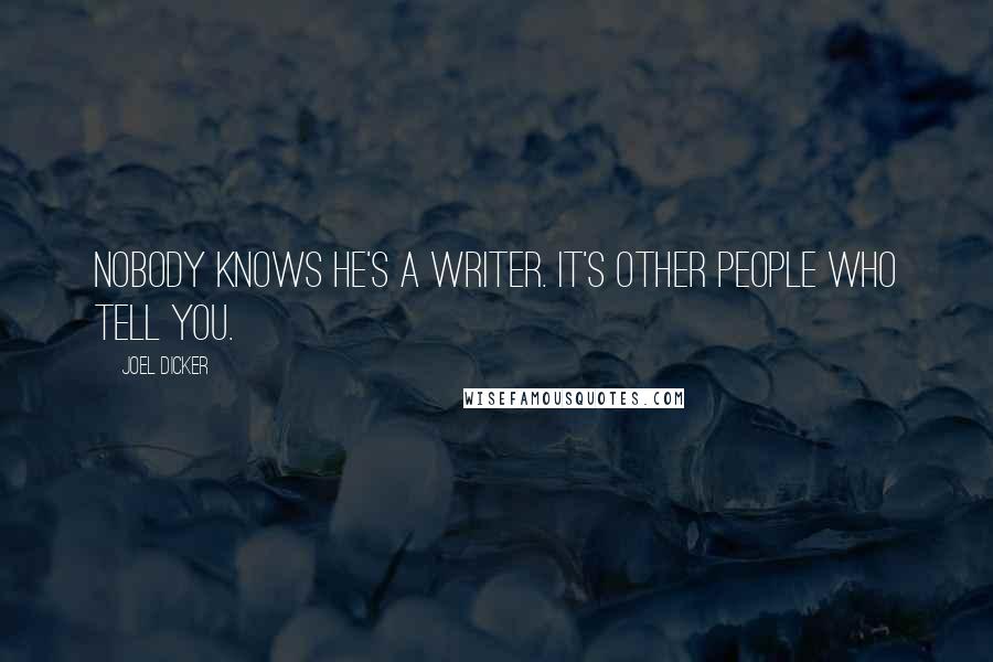 Joel Dicker Quotes: Nobody knows he's a writer. It's other people who tell you.