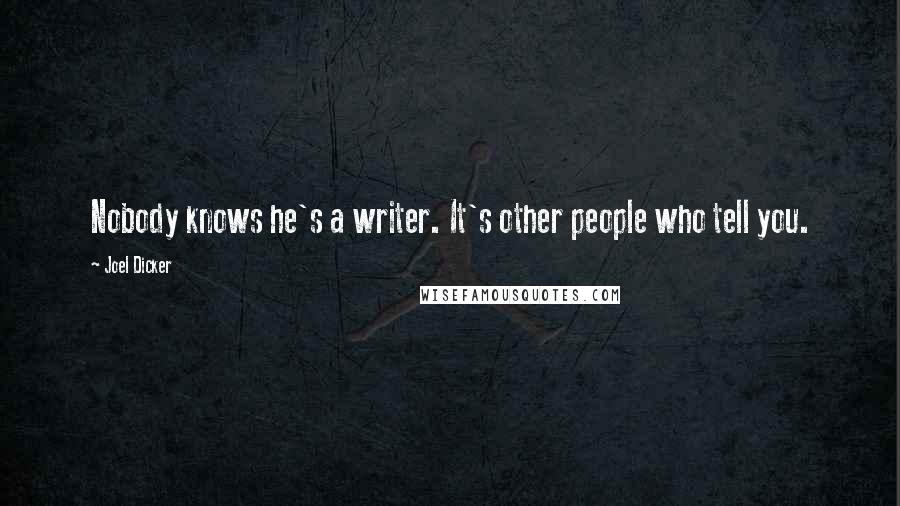Joel Dicker Quotes: Nobody knows he's a writer. It's other people who tell you.