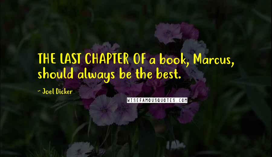 Joel Dicker Quotes: THE LAST CHAPTER OF a book, Marcus, should always be the best.