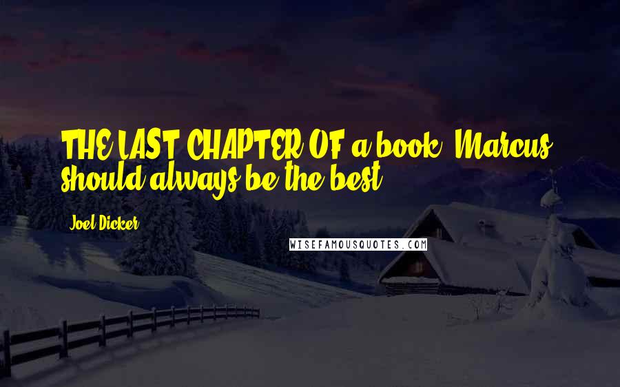 Joel Dicker Quotes: THE LAST CHAPTER OF a book, Marcus, should always be the best.