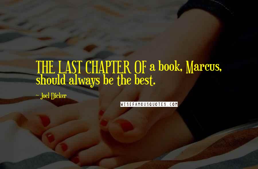 Joel Dicker Quotes: THE LAST CHAPTER OF a book, Marcus, should always be the best.