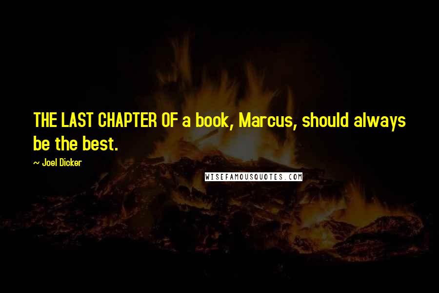 Joel Dicker Quotes: THE LAST CHAPTER OF a book, Marcus, should always be the best.