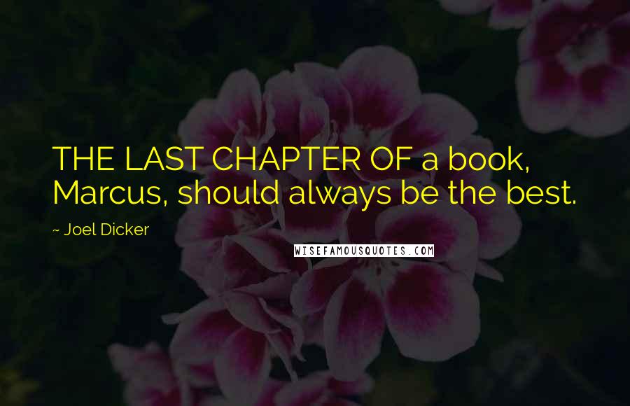 Joel Dicker Quotes: THE LAST CHAPTER OF a book, Marcus, should always be the best.