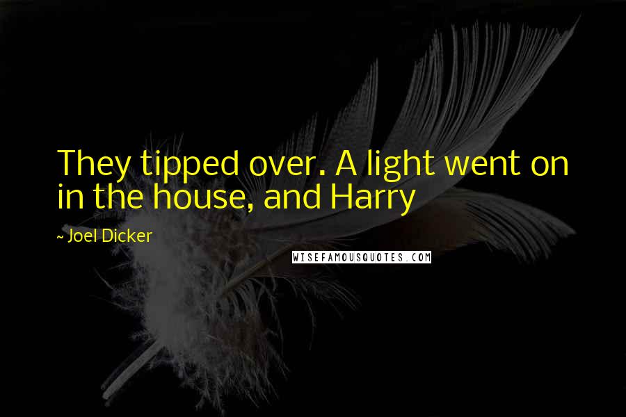 Joel Dicker Quotes: They tipped over. A light went on in the house, and Harry