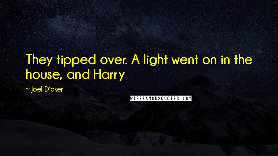 Joel Dicker Quotes: They tipped over. A light went on in the house, and Harry