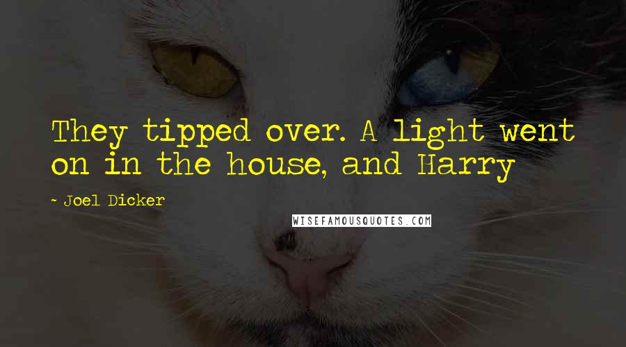 Joel Dicker Quotes: They tipped over. A light went on in the house, and Harry