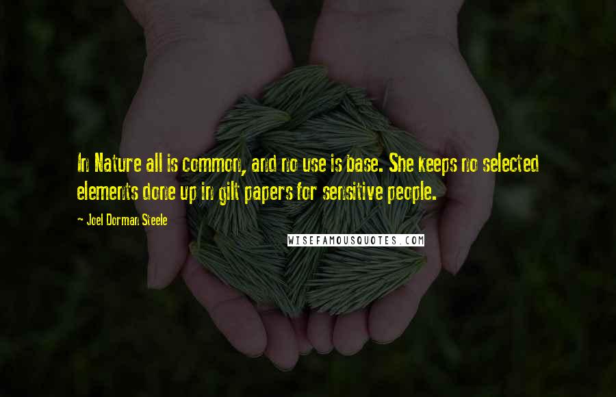 Joel Dorman Steele Quotes: In Nature all is common, and no use is base. She keeps no selected elements done up in gilt papers for sensitive people.