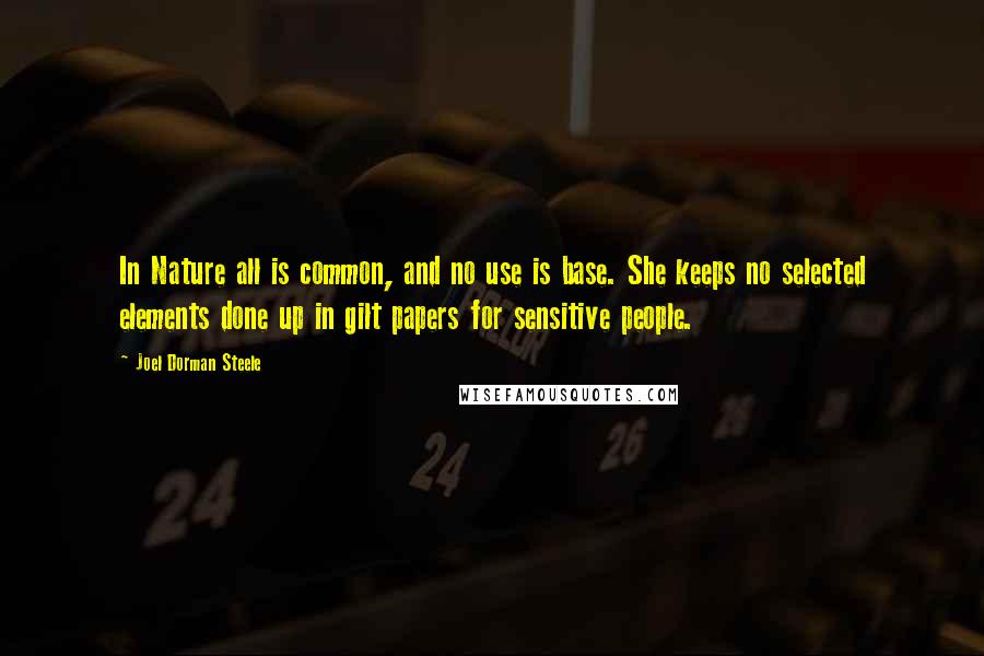 Joel Dorman Steele Quotes: In Nature all is common, and no use is base. She keeps no selected elements done up in gilt papers for sensitive people.