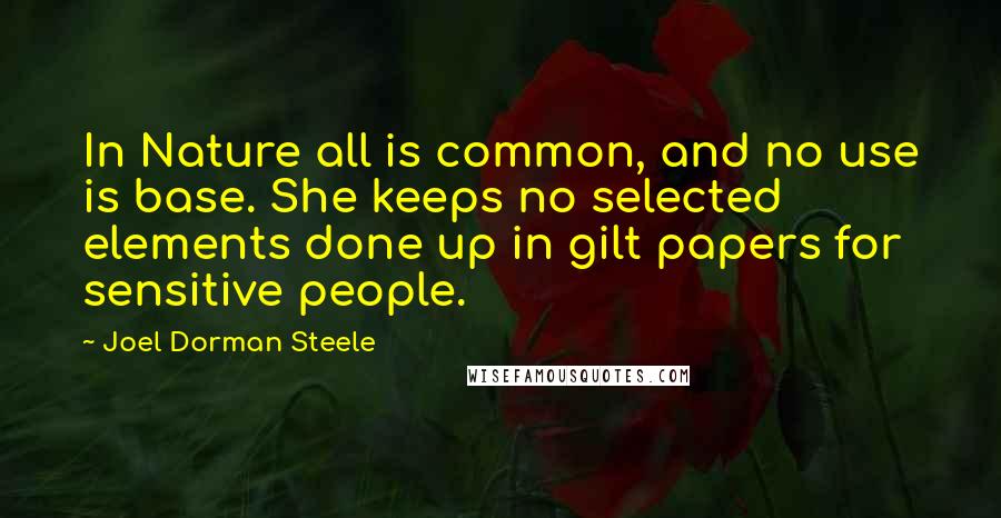 Joel Dorman Steele Quotes: In Nature all is common, and no use is base. She keeps no selected elements done up in gilt papers for sensitive people.