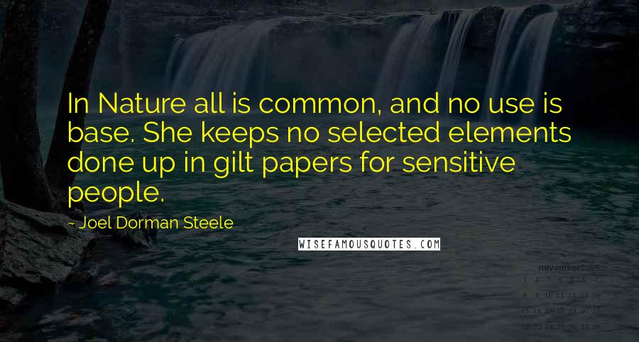 Joel Dorman Steele Quotes: In Nature all is common, and no use is base. She keeps no selected elements done up in gilt papers for sensitive people.