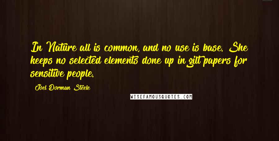 Joel Dorman Steele Quotes: In Nature all is common, and no use is base. She keeps no selected elements done up in gilt papers for sensitive people.