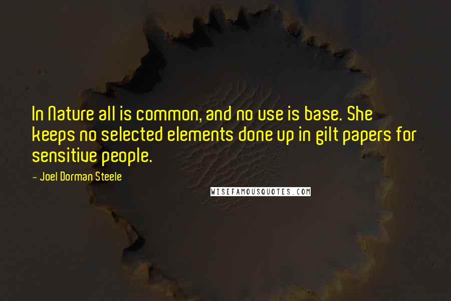 Joel Dorman Steele Quotes: In Nature all is common, and no use is base. She keeps no selected elements done up in gilt papers for sensitive people.