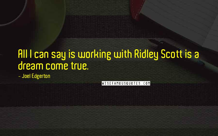 Joel Edgerton Quotes: All I can say is working with Ridley Scott is a dream come true.