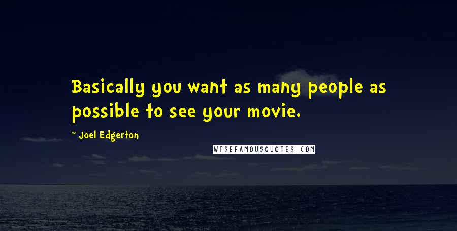 Joel Edgerton Quotes: Basically you want as many people as possible to see your movie.