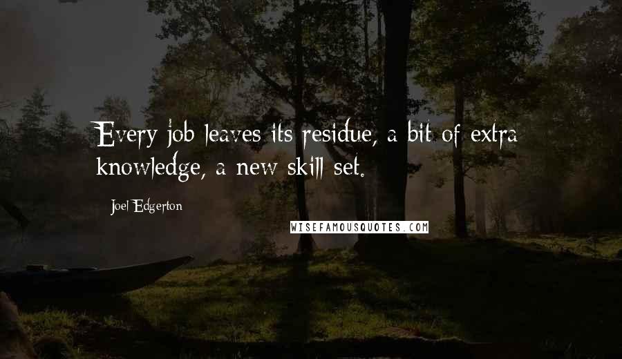 Joel Edgerton Quotes: Every job leaves its residue, a bit of extra knowledge, a new skill-set.