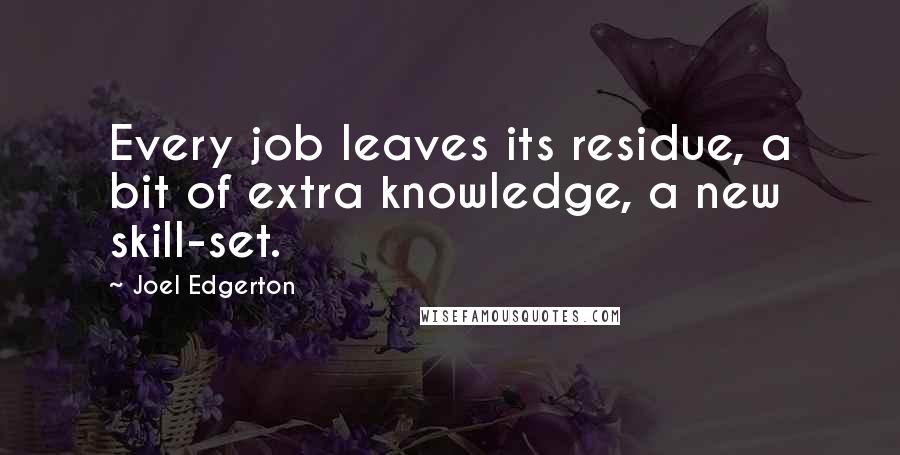 Joel Edgerton Quotes: Every job leaves its residue, a bit of extra knowledge, a new skill-set.