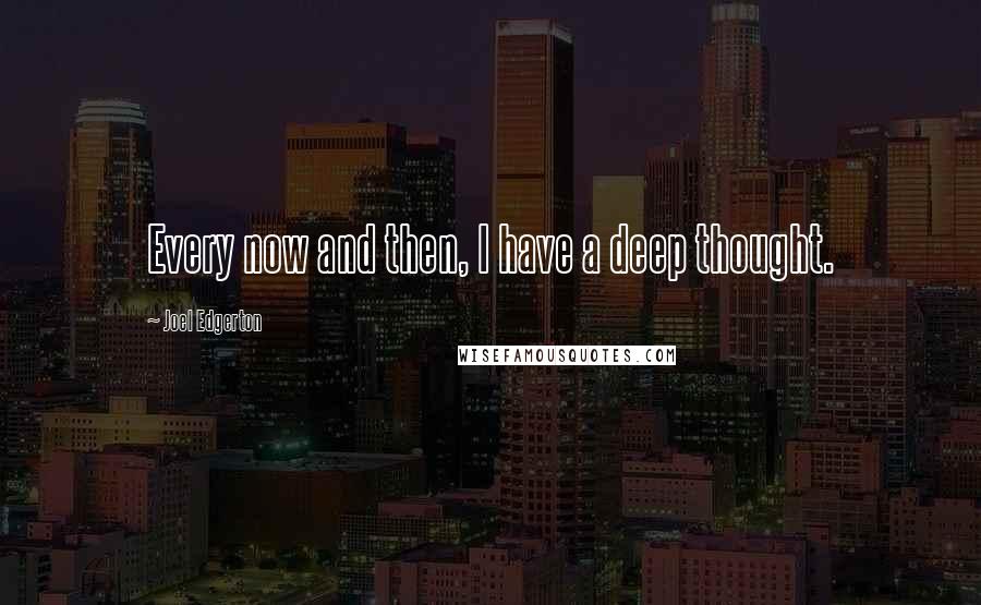 Joel Edgerton Quotes: Every now and then, I have a deep thought.