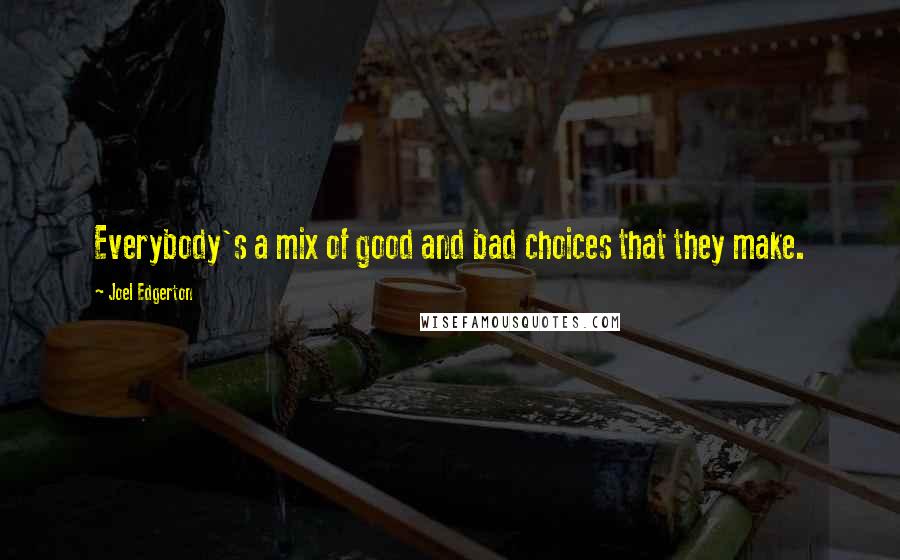 Joel Edgerton Quotes: Everybody's a mix of good and bad choices that they make.