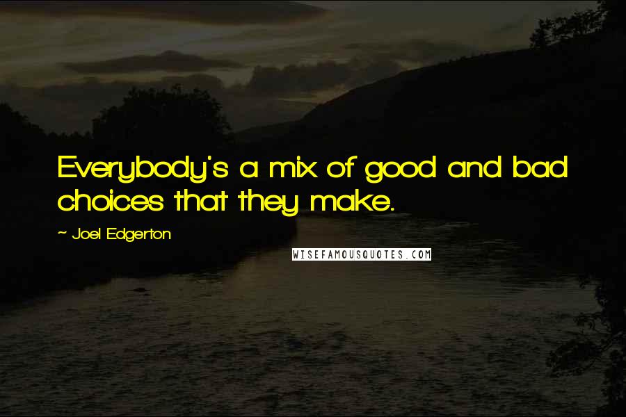 Joel Edgerton Quotes: Everybody's a mix of good and bad choices that they make.