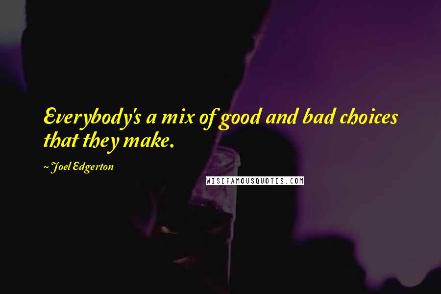 Joel Edgerton Quotes: Everybody's a mix of good and bad choices that they make.