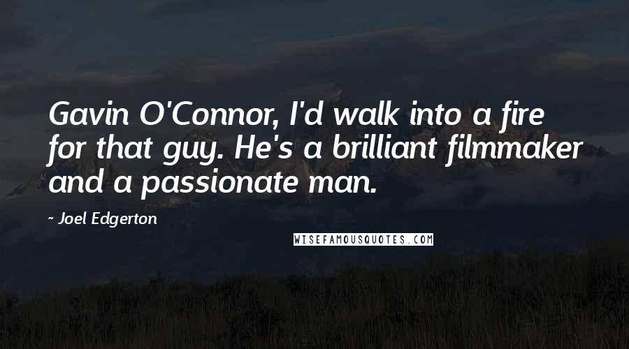 Joel Edgerton Quotes: Gavin O'Connor, I'd walk into a fire for that guy. He's a brilliant filmmaker and a passionate man.