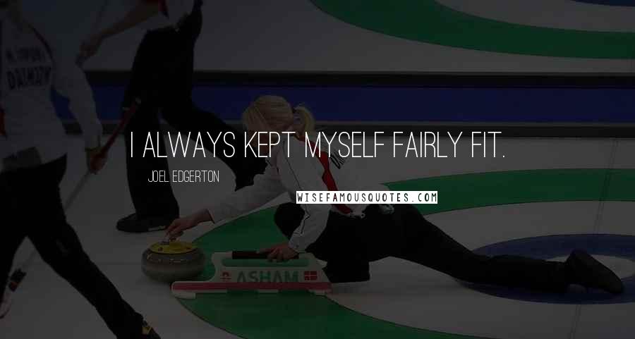Joel Edgerton Quotes: I always kept myself fairly fit.