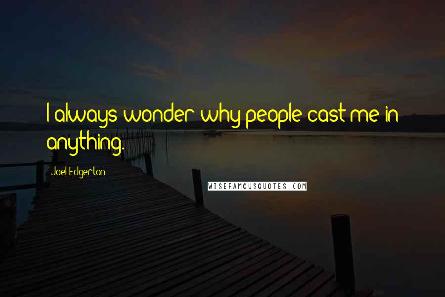 Joel Edgerton Quotes: I always wonder why people cast me in anything.