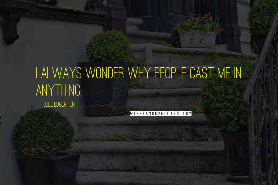 Joel Edgerton Quotes: I always wonder why people cast me in anything.