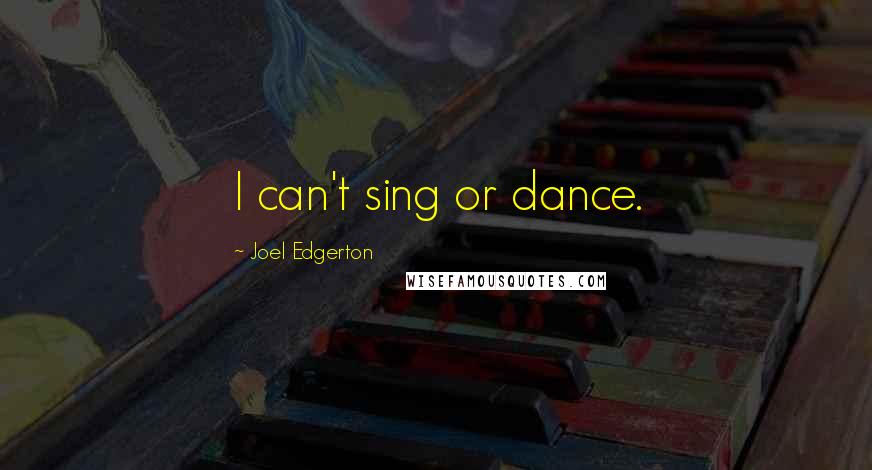 Joel Edgerton Quotes: I can't sing or dance.